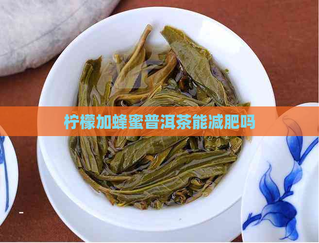 柠檬加蜂蜜普洱茶能减肥吗