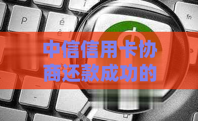 中信信用卡协商还款成功的技巧与经验分享