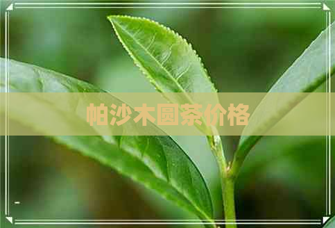 帕沙木圆茶价格