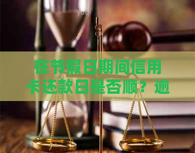 在节假日期间信用卡还款日是否顺？逾期还款是否会产生影响？