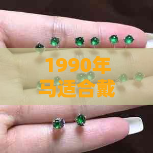 1990年马适合戴翡翠吗