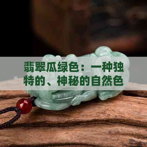 翡翠瓜绿色：一种独特的、神秘的自然色彩