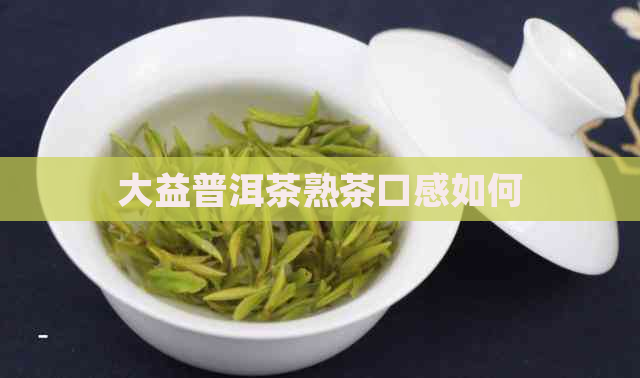 大益普洱茶熟茶口感如何