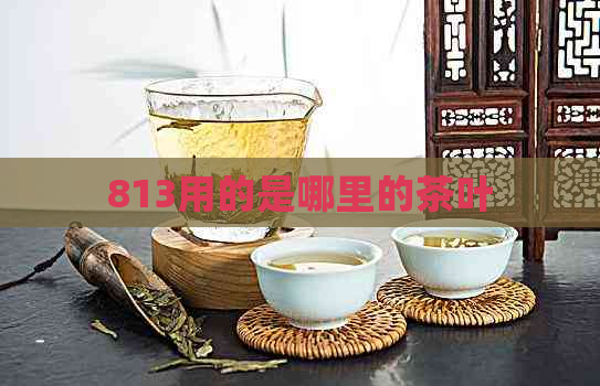 813用的是哪里的茶叶