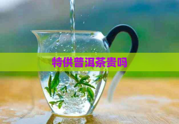 特供普洱茶贵吗