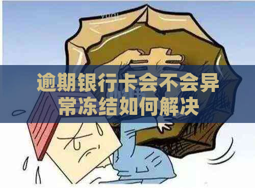 逾期银行卡会不会异常冻结如何解决