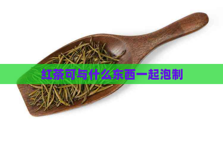 红茶可与什么东西一起泡制