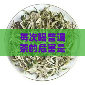 每次喝普洱茶的危害是什么