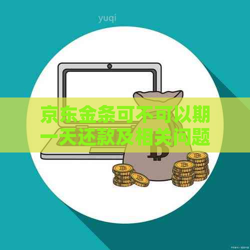 京东金条可不可以期一天还款及相关问题