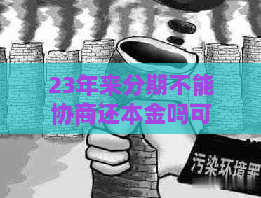 23年来分期不能协商还本金吗可以吗