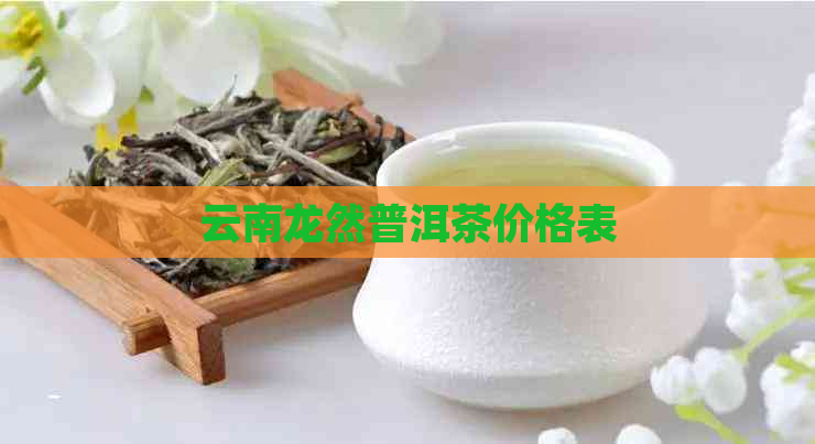 云南龙然普洱茶价格表