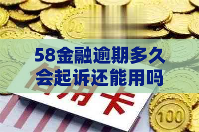 58金融逾期多久会起诉还能用吗