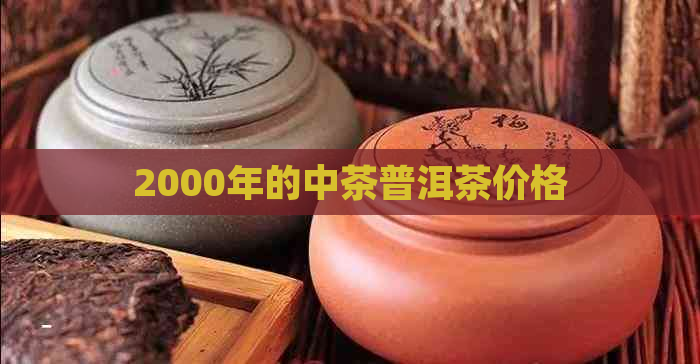 2000年的中茶普洱茶价格