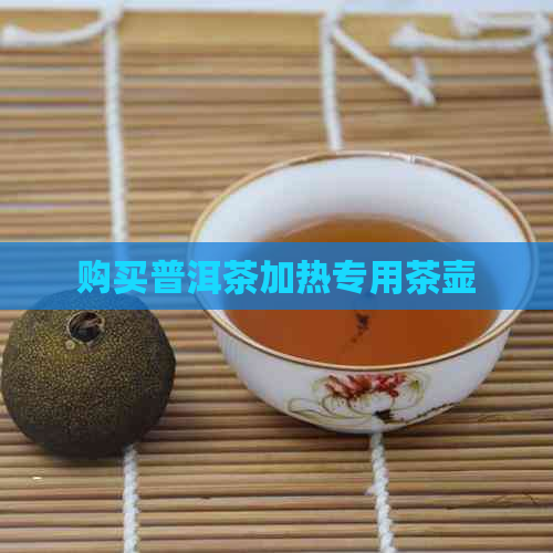 购买普洱茶加热专用茶壶