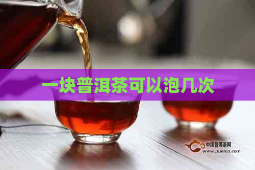 一块普洱茶可以泡几次