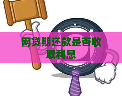 网贷期还款是否收取利息