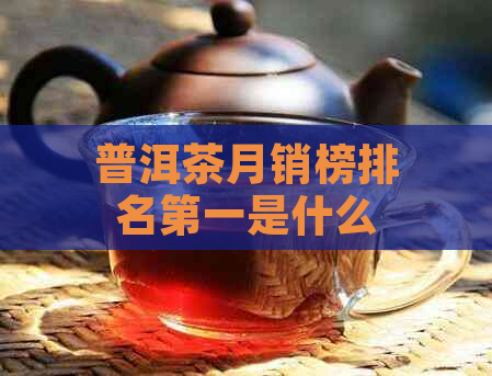 普洱茶月销榜排名之一是什么