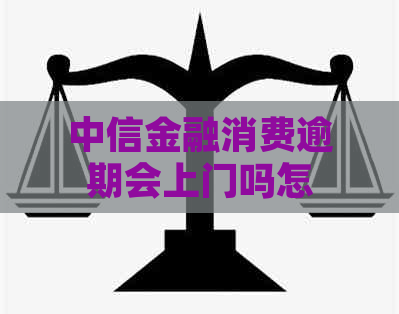 中信金融消费逾期会上门吗怎么办理