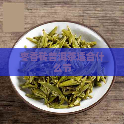 枣香砖普洱茶适合什么节