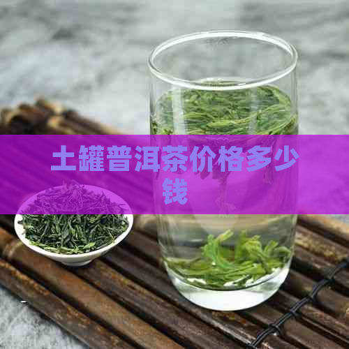 土罐普洱茶价格多少钱