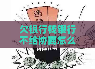 欠银行钱银行不给协商怎么办如何解决