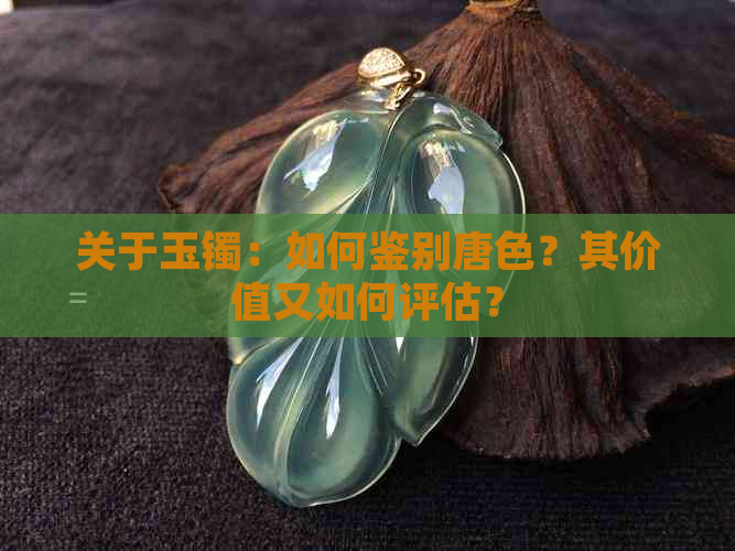 关于玉镯：如何鉴别唐色？其价值又如何评估？