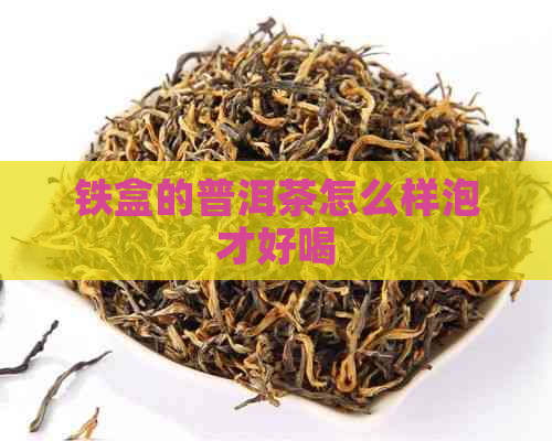 铁盒的普洱茶怎么样泡才好喝