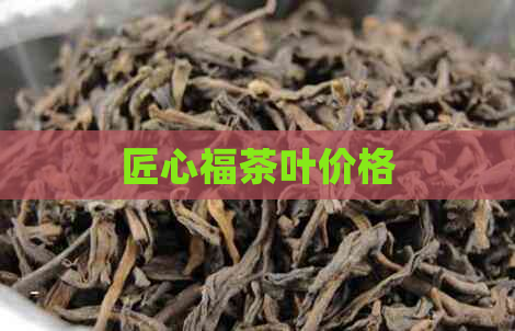 匠心福茶叶价格