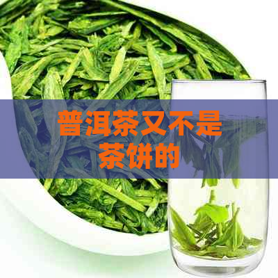 普洱茶又不是茶饼的