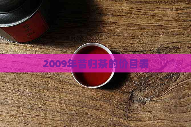 2009年昔归茶的价目表