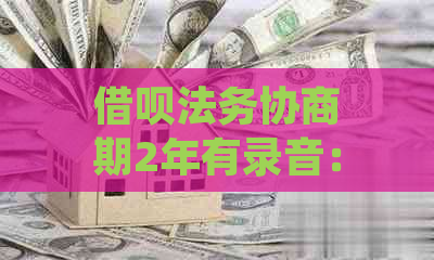 借呗法务协商期2年有录音：找律师解决逾期，达成共识期还款