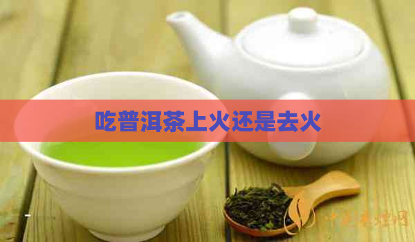 吃普洱茶上火还是去火