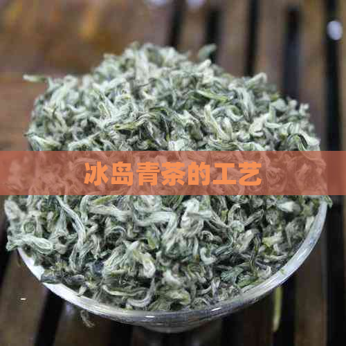 冰岛青茶的工艺