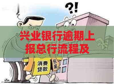 兴业银行逾期上报总行流程及要求详解