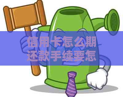 信用卡怎么期还款手续要怎么办理