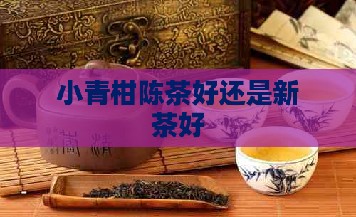 小青柑陈茶好还是新茶好