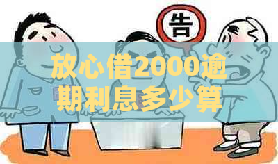 放心借2000逾期利息多少算合理