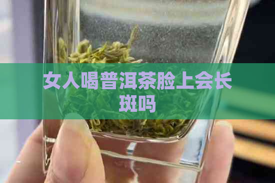 女人喝普洱茶脸上会长斑吗