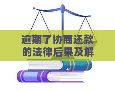 逾期了协商还款的法律后果及解决方法