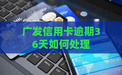 广发信用卡逾期36天如何处理