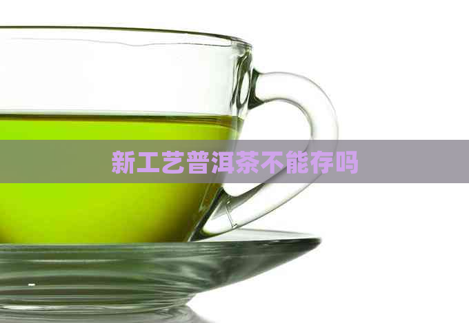 新工艺普洱茶不能存吗