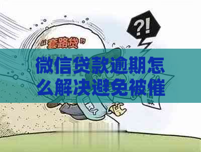 微信贷款逾期怎么解决避免被