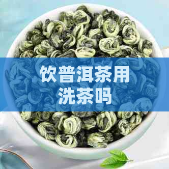 饮普洱茶用洗茶吗