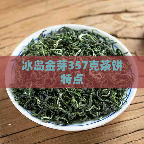 冰岛金芽357克茶饼特点