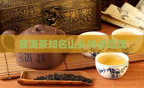 普洱茶知名山头特点是啥