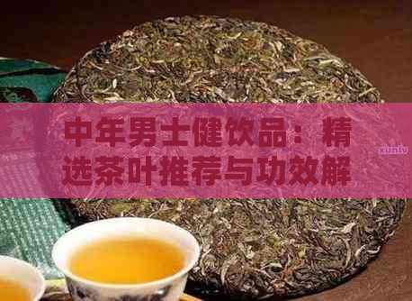 中年男士健饮品：精选茶叶推荐与功效解析