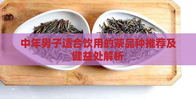 中年男子适合饮用的茶品种推荐及健益处解析