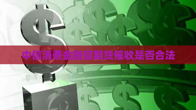 中信消费金融信期贷是否合法