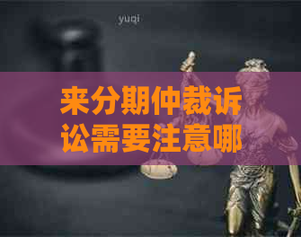 来分期仲裁诉讼需要注意哪些事项