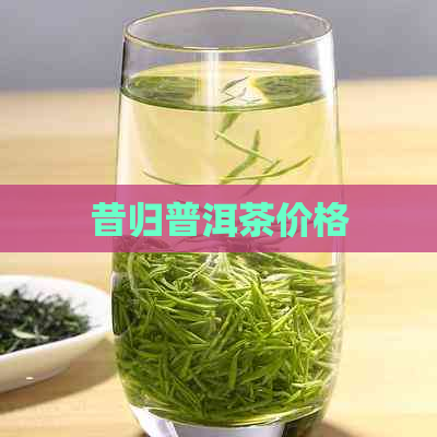 昔归普洱茶价格